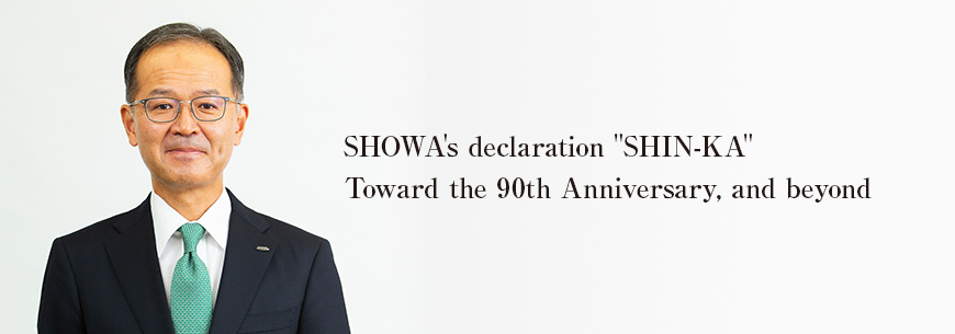 SHOWA's declaration "SHIN-KA" Toward the 90th Anniversary, and beyond